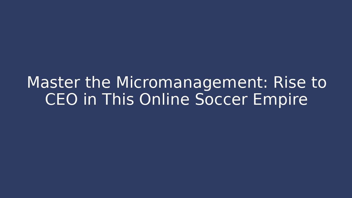 Master the Micromanagement: Rise to CEO in This Online Soccer Empire