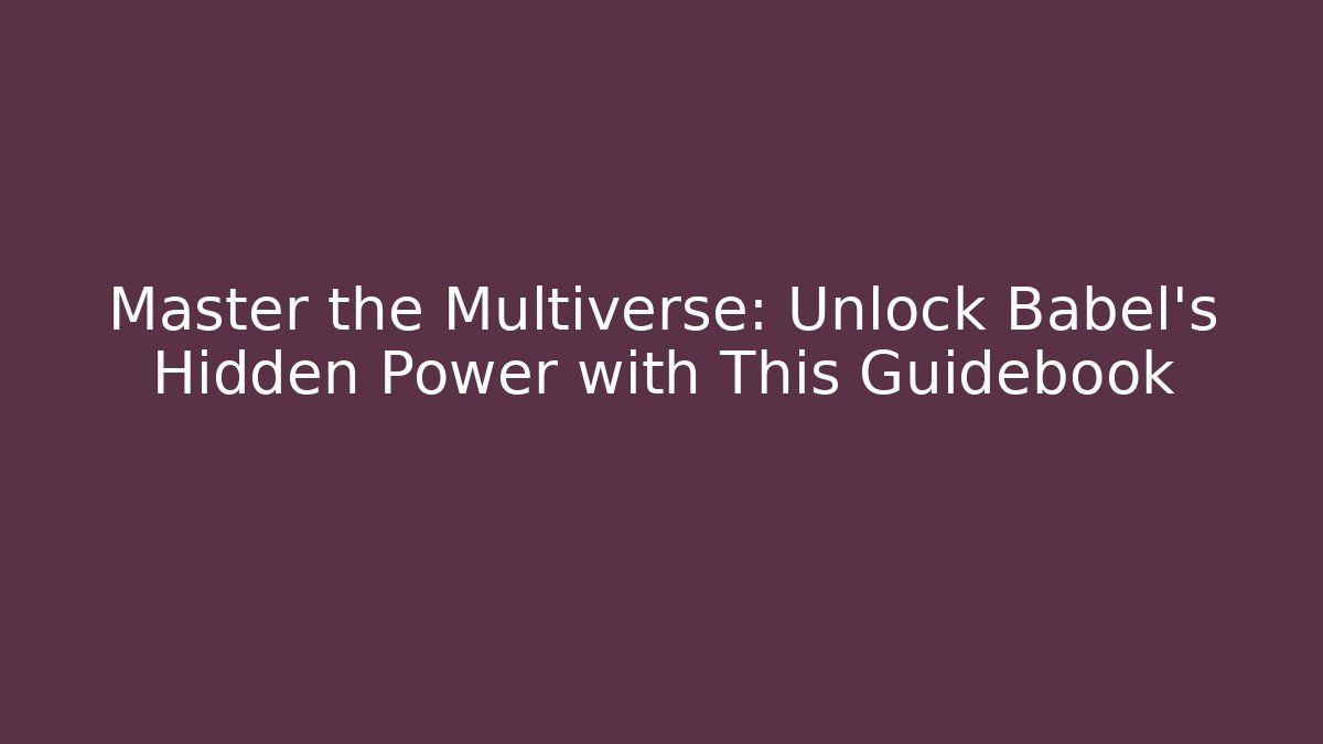 Master the Multiverse: Unlock Babel's Hidden Power with This Guidebook