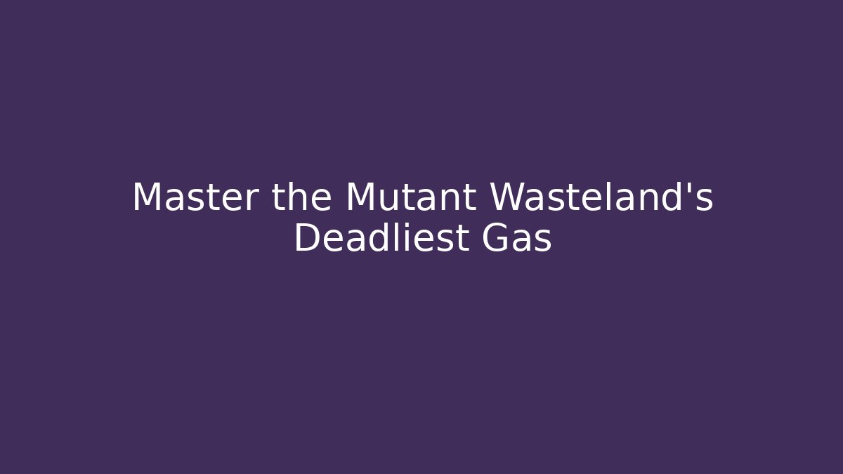 Master the Mutant Wasteland’s Deadliest Gas