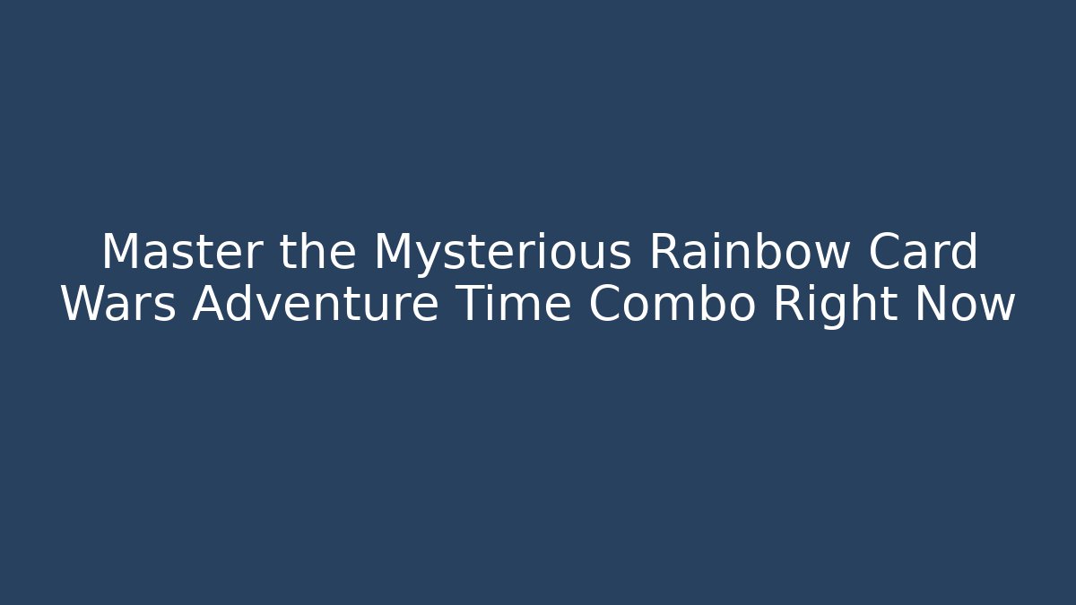 Master the Mysterious Rainbow Card Wars Adventure Time Combo Right Now