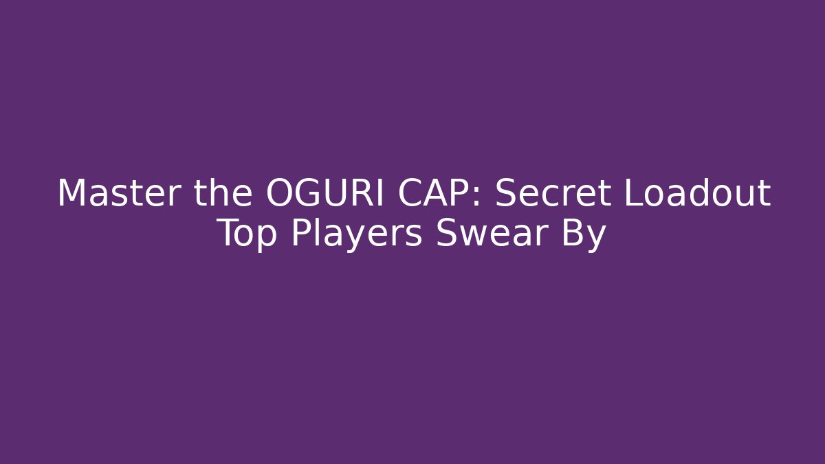 Master the OGURI CAP: Secret Loadout Top Players Swear By