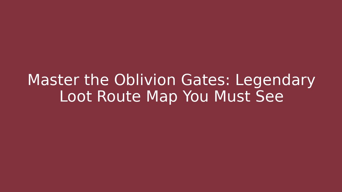 Master the Oblivion Gates: Legendary Loot Route Map You Must See