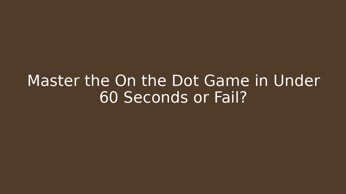 Master the On the Dot Game in Under 60 Seconds or Fail?