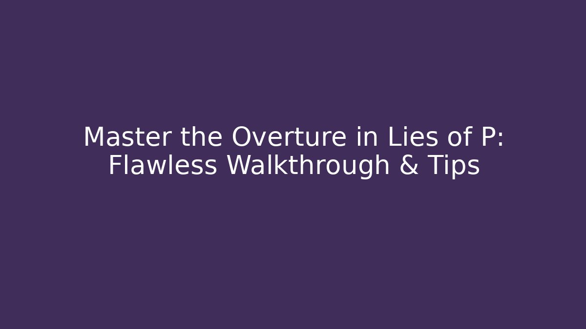 Master the Overture in Lies of P: Flawless Walkthrough & Tips