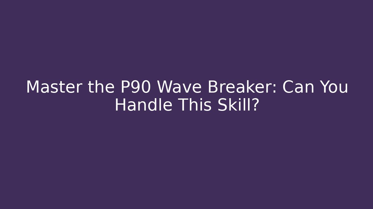 Master the P90 Wave Breaker: Can You Handle This Skill?