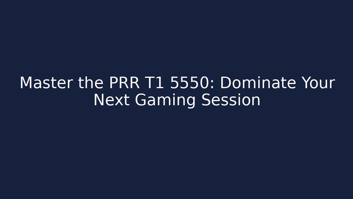 Master the PRR T1 5550: Dominate Your Next Gaming Session