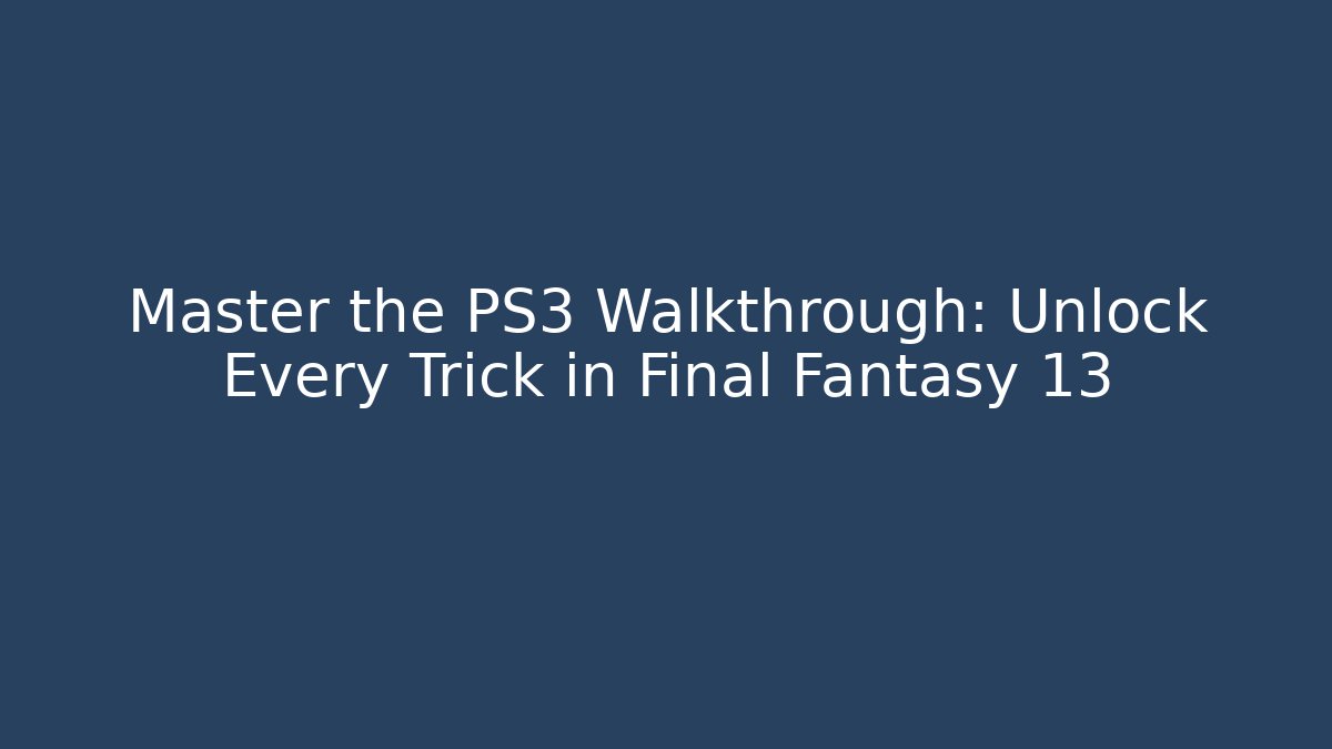 Master the PS3 Walkthrough: Unlock Every Trick in Final Fantasy 13 - Create More Assets