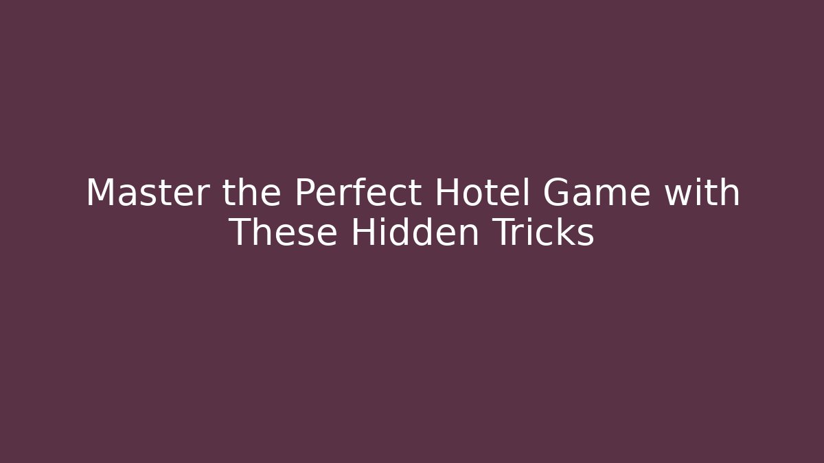 Master the Perfect Hotel Game with These Hidden Tricks