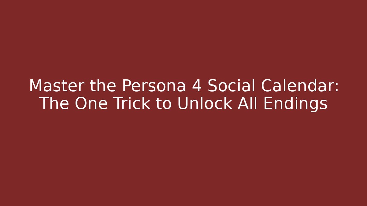 Master the Persona 4 Social Calendar: The One Trick to Unlock All Endings