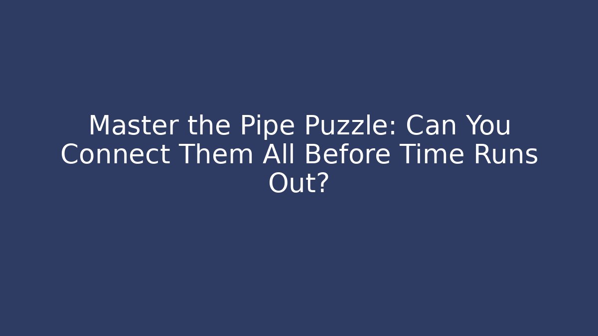 Master the Pipe Puzzle: Can You Connect Them All Before Time Runs Out?