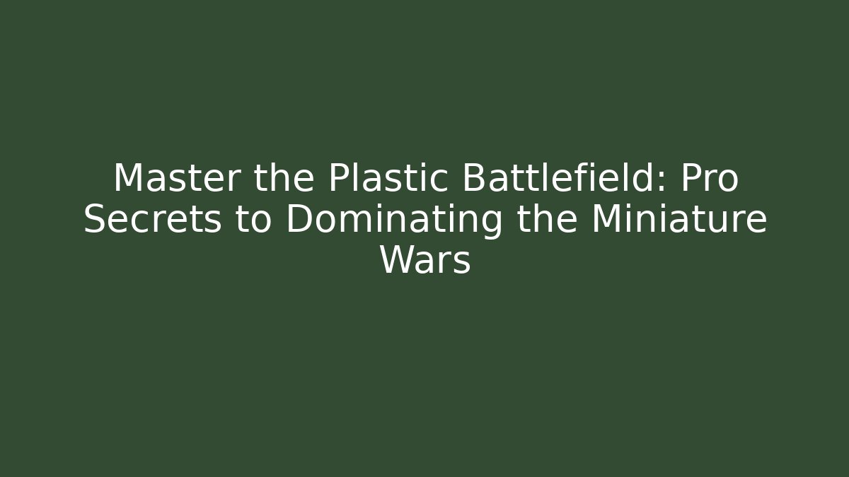 Master the Plastic Battlefield: Pro Secrets to Dominating the Miniature Wars