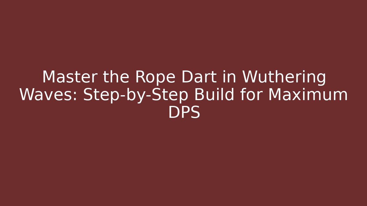 Master the Rope Dart in Wuthering Waves: Step-by-Step Build for Maximum DPS
