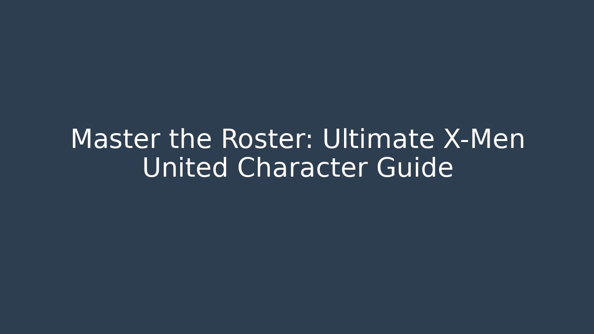 Master the Roster: Ultimate X-Men United Character Guide
