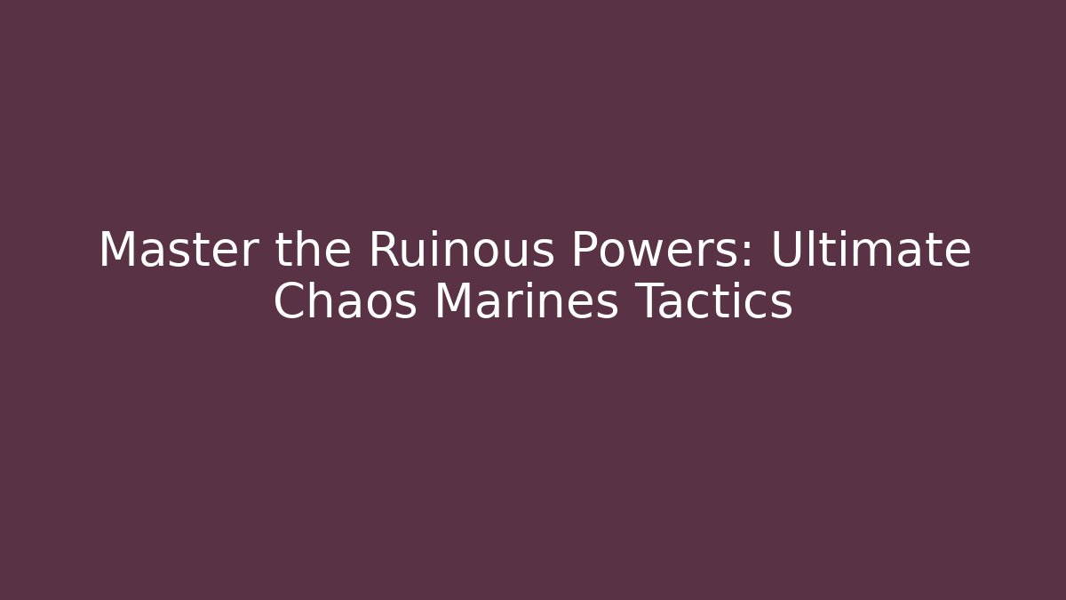 Master the Ruinous Powers: Ultimate Chaos Marines Tactics