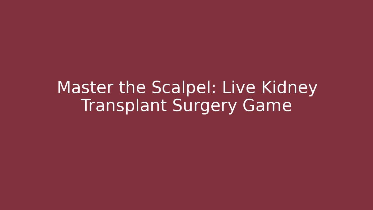 Master the Scalpel: Live Kidney Transplant Surgery Game