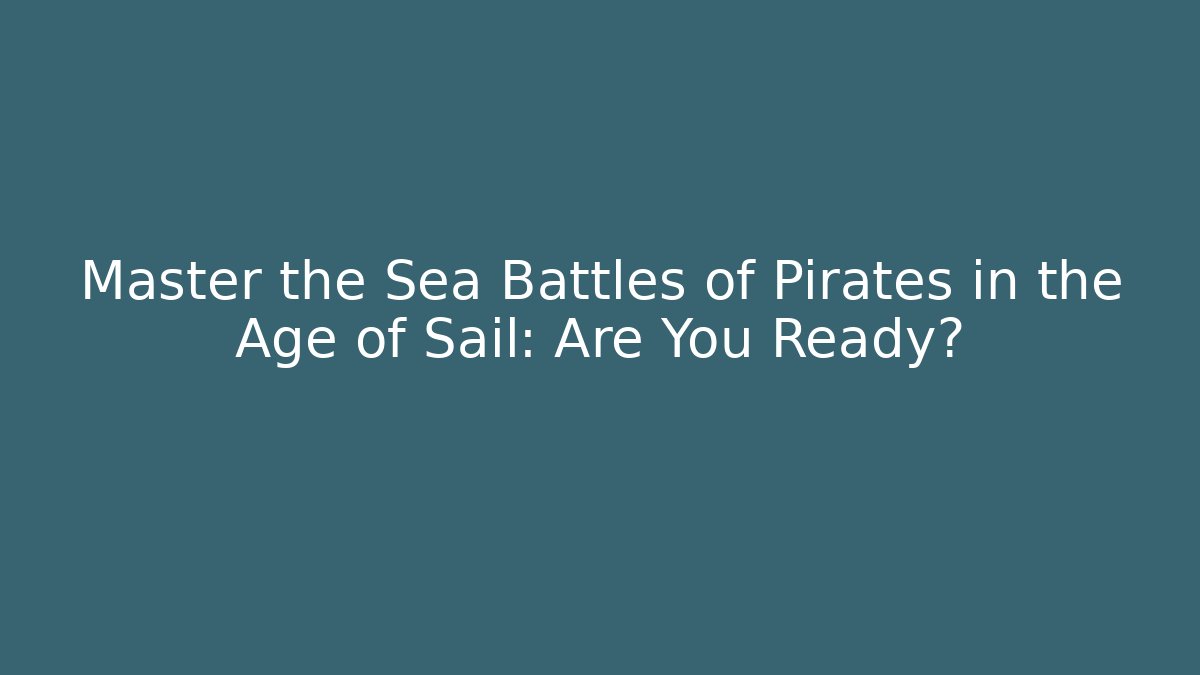 Master the Sea Battles of Pirates in the Age of Sail: Are You Ready?