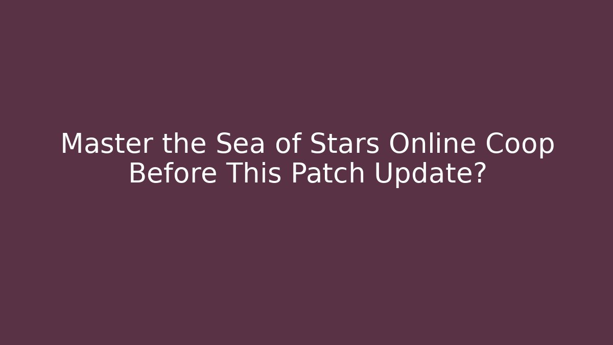 Master the Sea of Stars Online Coop Before This Patch Update?