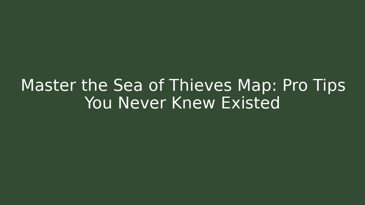 Master the Sea of Thieves Map: Pro Tips You Never Knew Existed