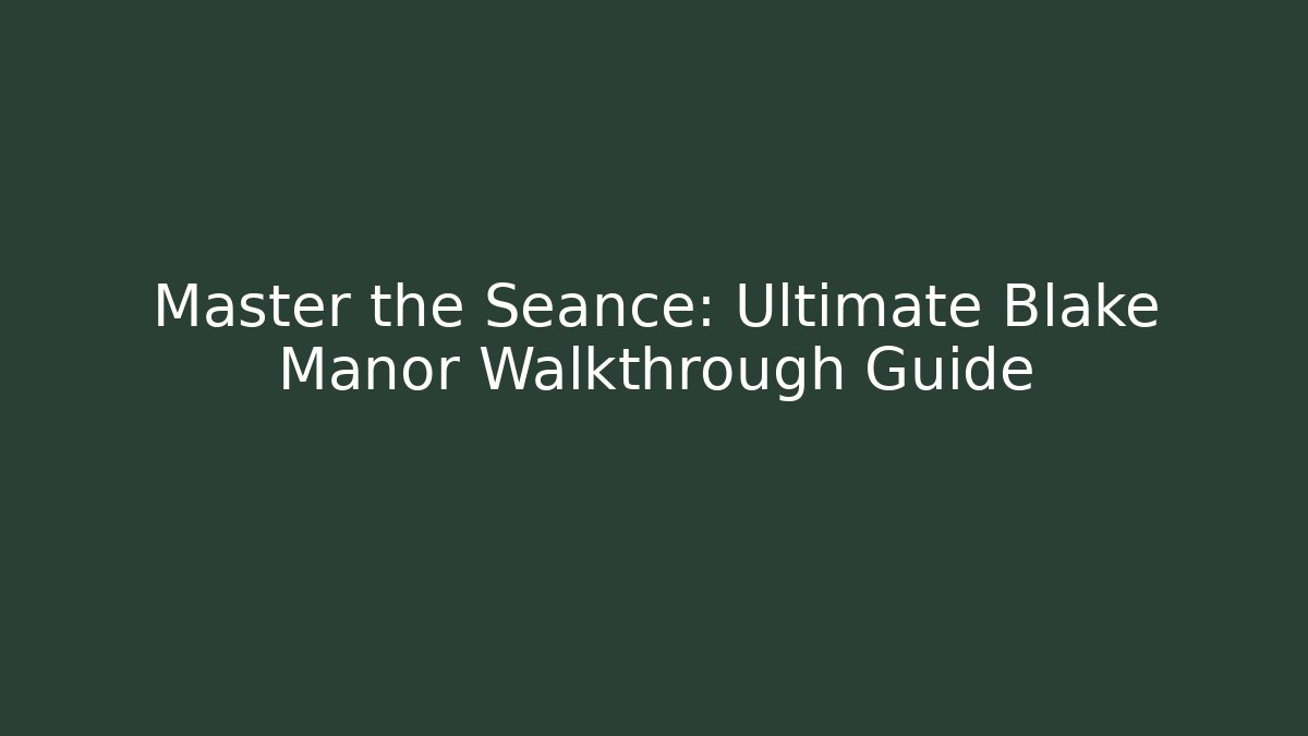 Master the Seance: Ultimate Blake Manor Walkthrough Guide - Create More Assets