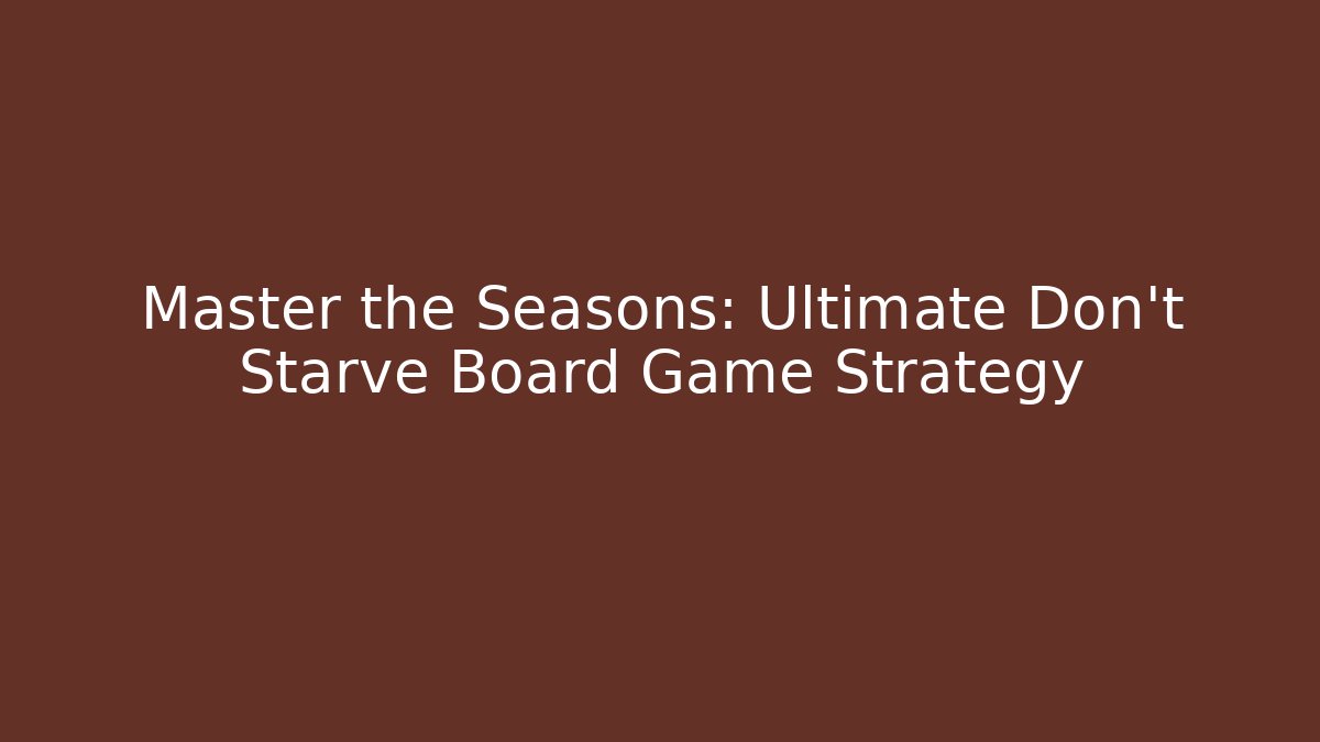 Master the Seasons: Ultimate Don't Starve Board Game Strategy