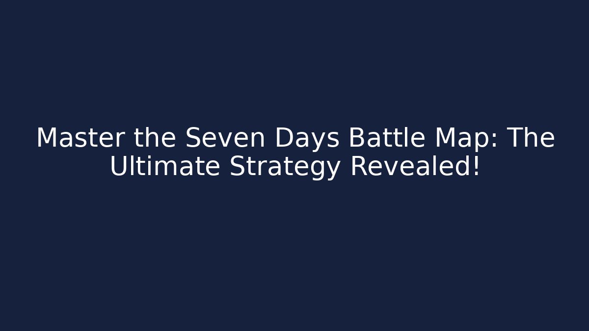 Master the Seven Days Battle Map: The Ultimate Strategy Revealed!
