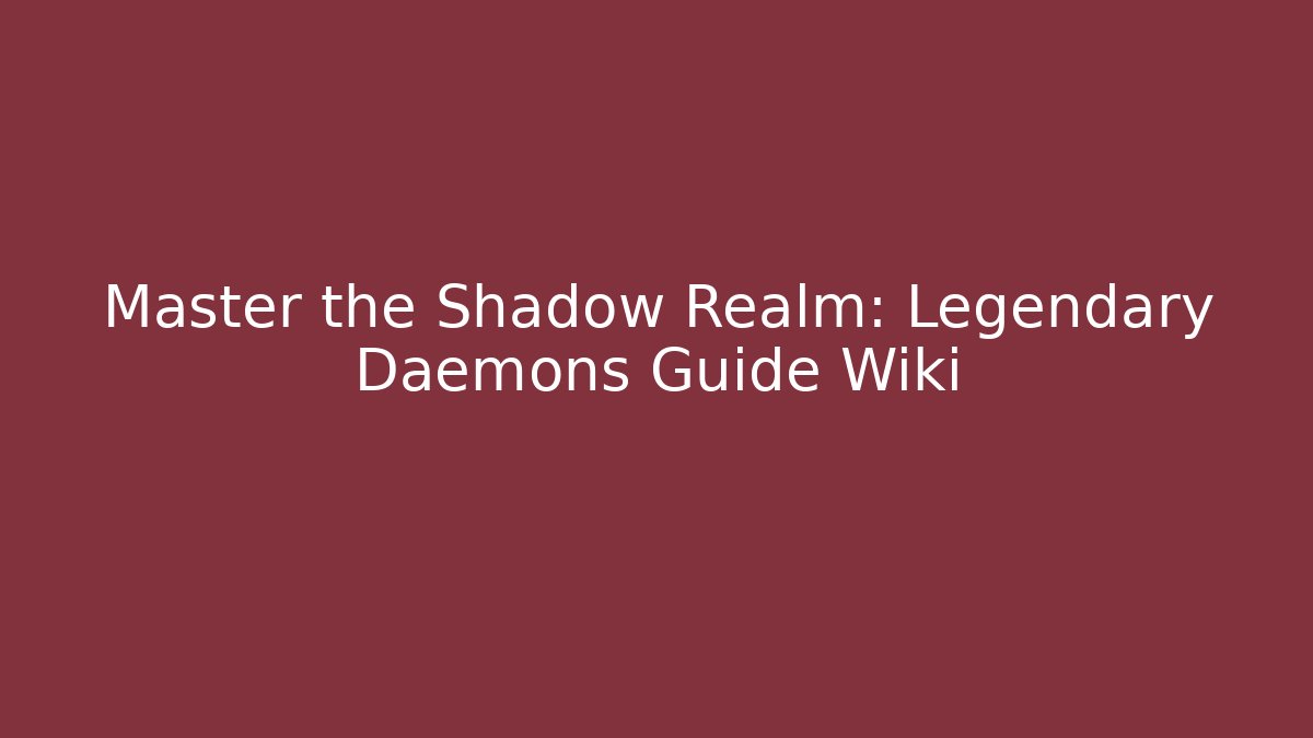 Master the Shadow Realm: Legendary Daemons Guide Wiki