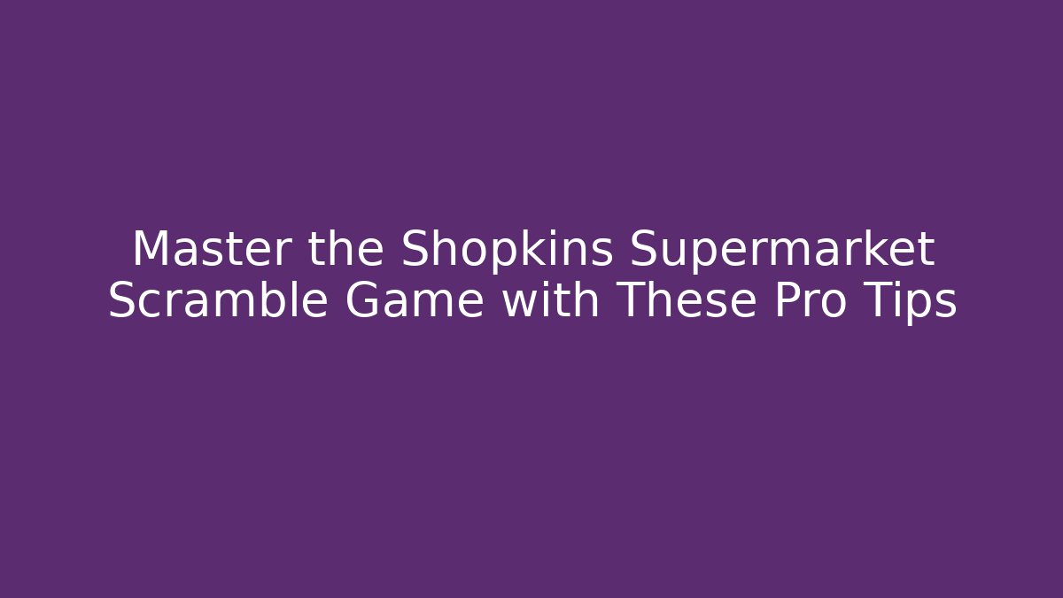 Master the Shopkins Supermarket Scramble Game with These Pro Tips - Create More Assets