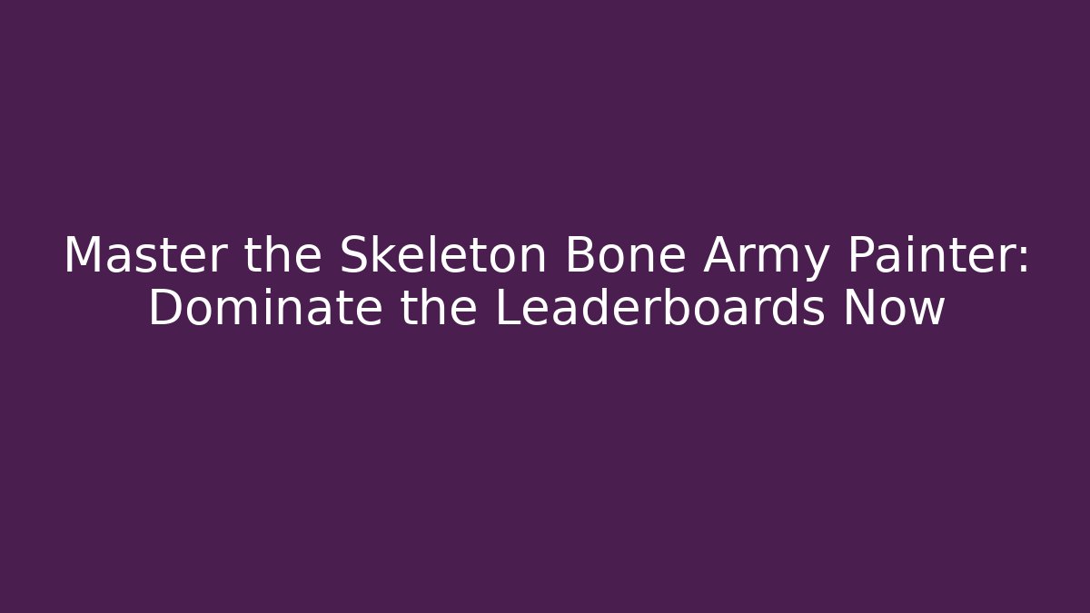 Master the Skeleton Bone Army Painter: Dominate the Leaderboards Now
