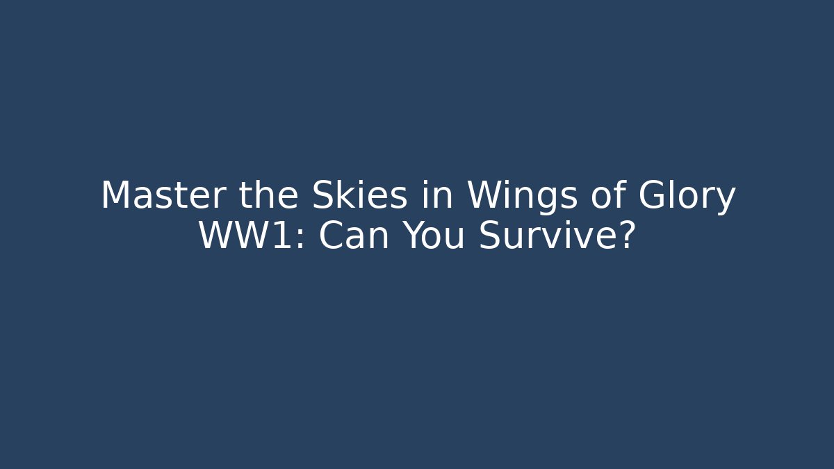 Master the Skies in Wings of Glory WW1: Can You Survive?