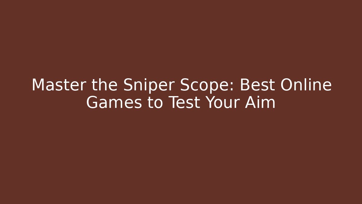 Master the Sniper Scope: Best Online Games to Test Your Aim
