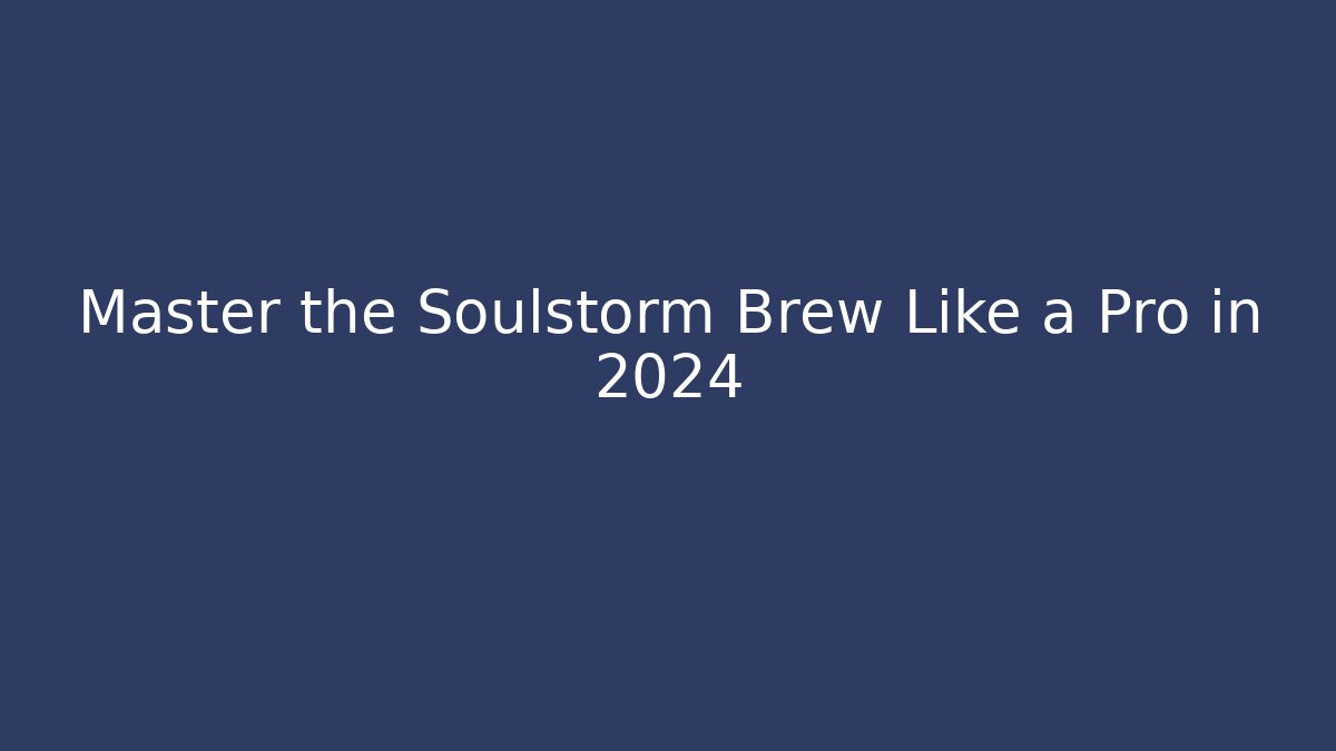Master the Soulstorm Brew Like a Pro in 2024