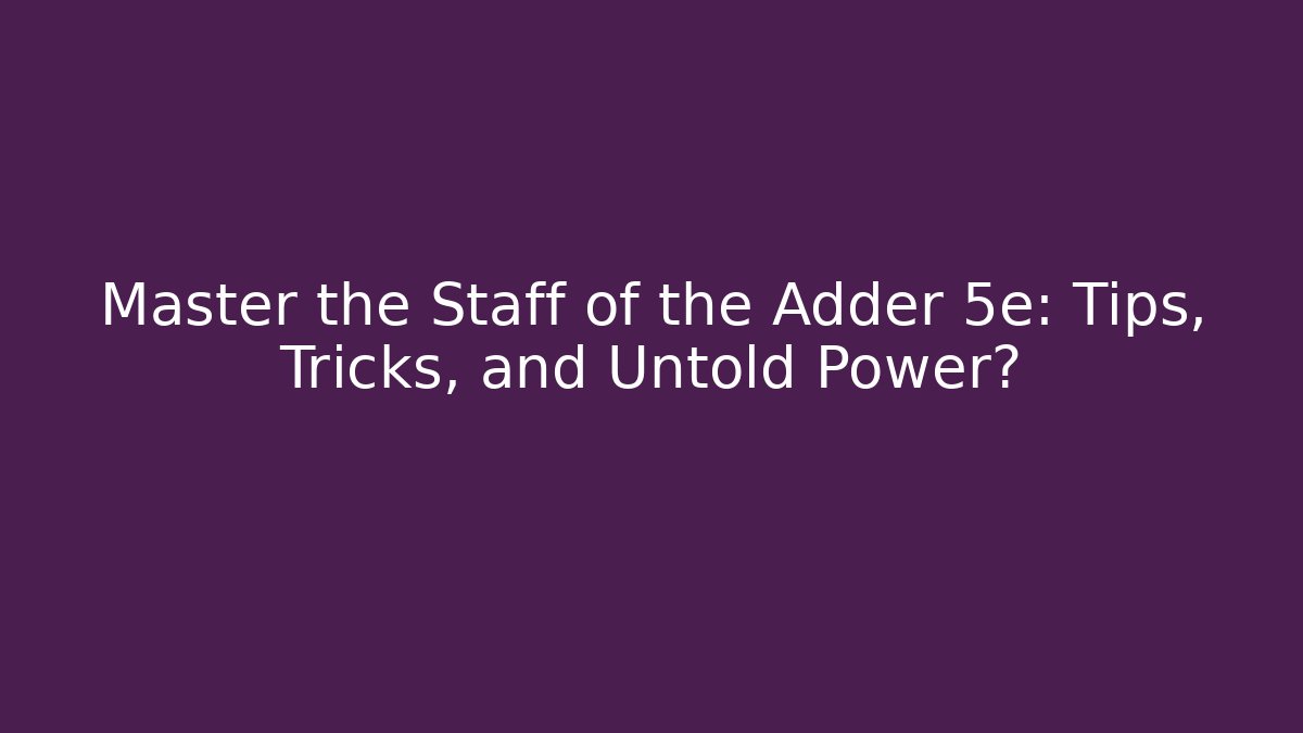 Master the Staff of the Adder 5e: Tips, Tricks, and Untold Power?