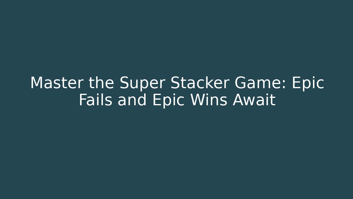 Master the Super Stacker Game: Epic Fails and Epic Wins Await