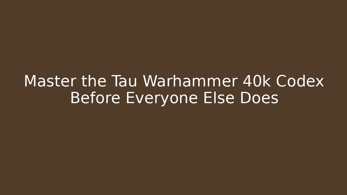 Master the Tau Warhammer 40k Codex Before Everyone Else Does - Create More Assets