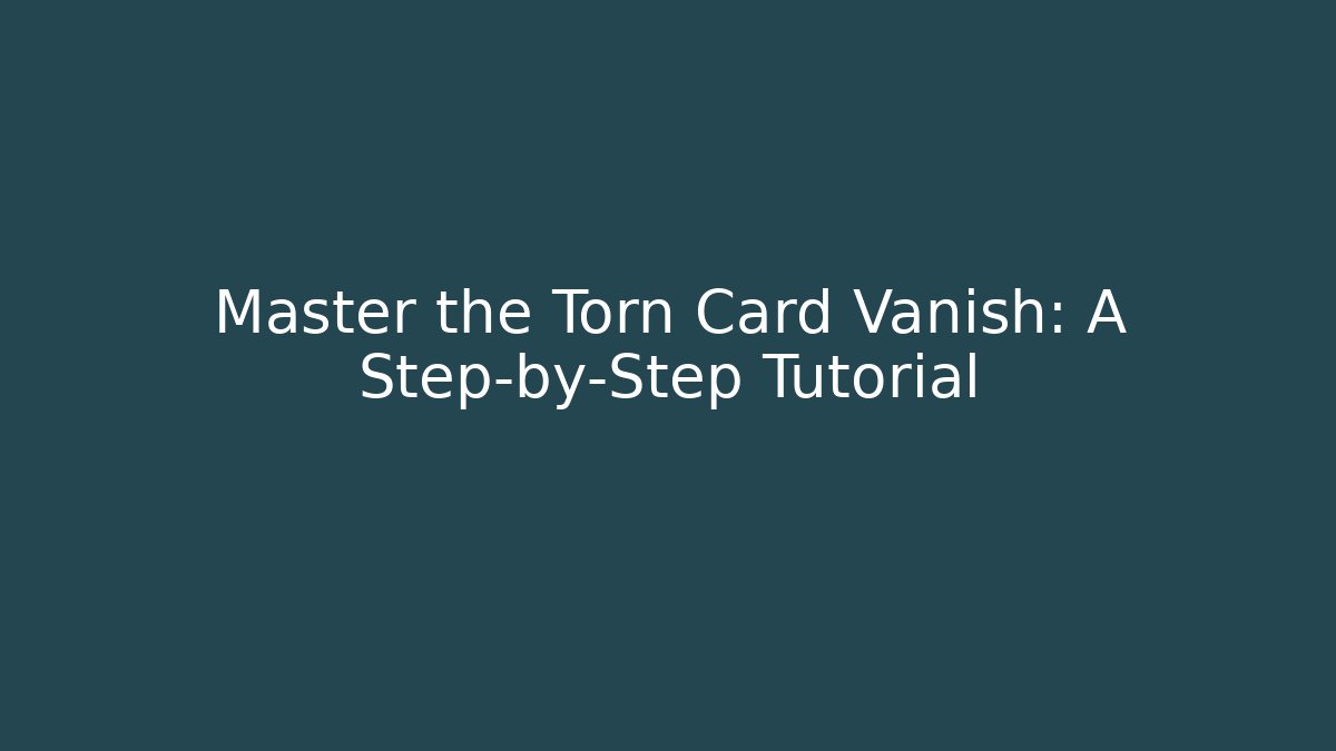 Master the Torn Card Vanish: A Step-by-Step Tutorial