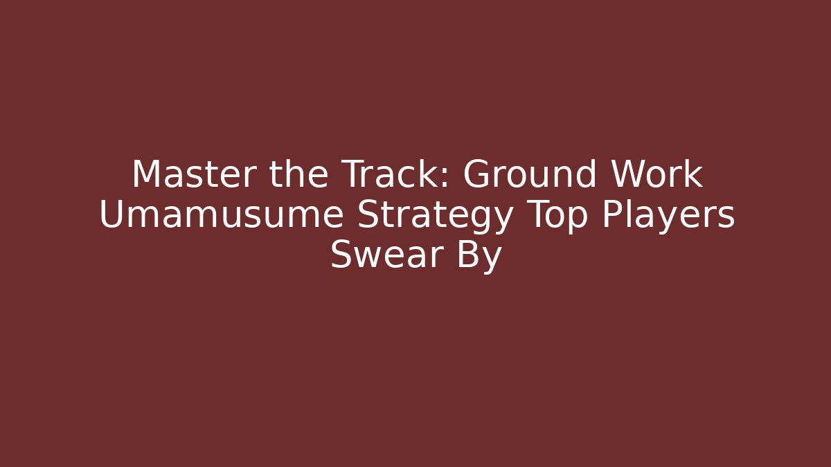 Master the Track: Ground Work Umamusume Strategy Top Players Swear By