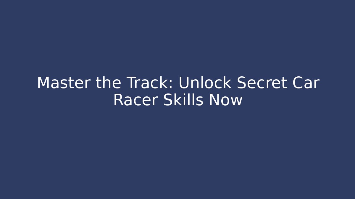 Master the Track: Unlock Secret Car Racer Skills Now