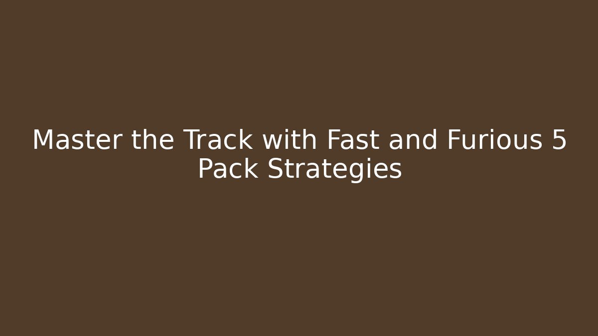 Master the Track with Fast and Furious 5 Pack Strategies