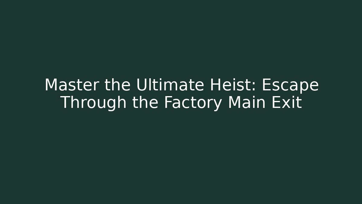 Master the Ultimate Heist: Escape Through the Factory Main Exit - Create More Assets