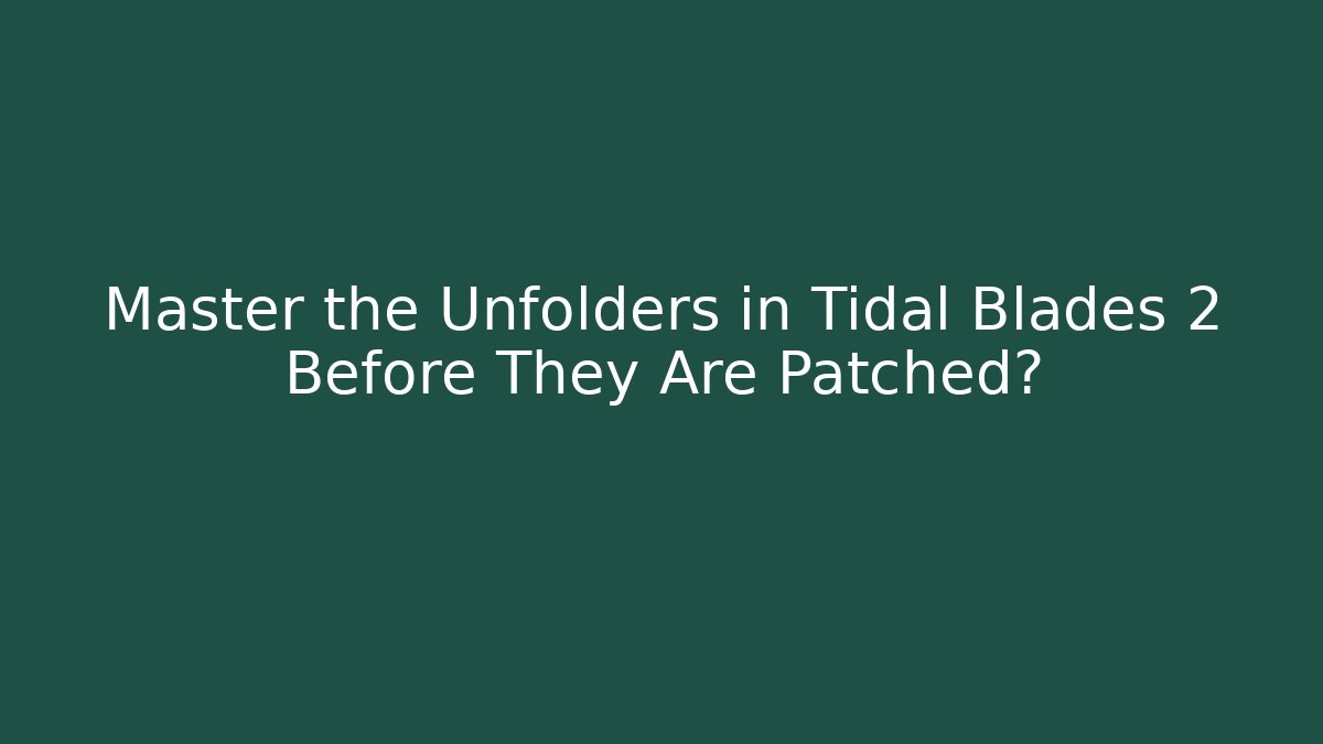 Master the Unfolders in Tidal Blades 2 Before They Are Patched?