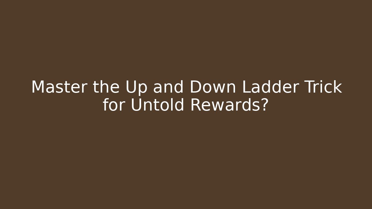 Master the Up and Down Ladder Trick for Untold Rewards?