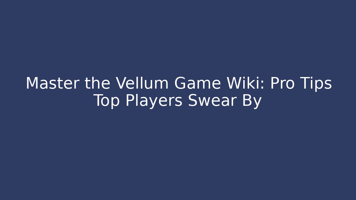 Master the Vellum Game Wiki: Pro Tips Top Players Swear By