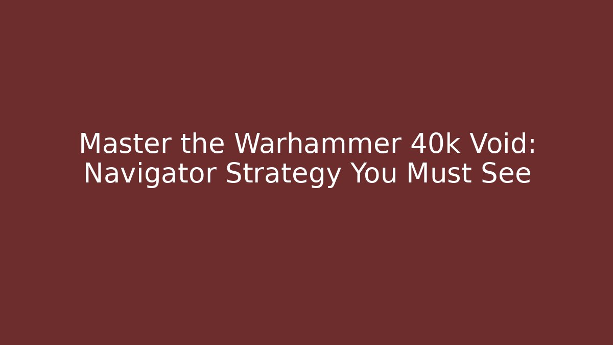 Master the Warhammer 40k Void: Navigator Strategy You Must See