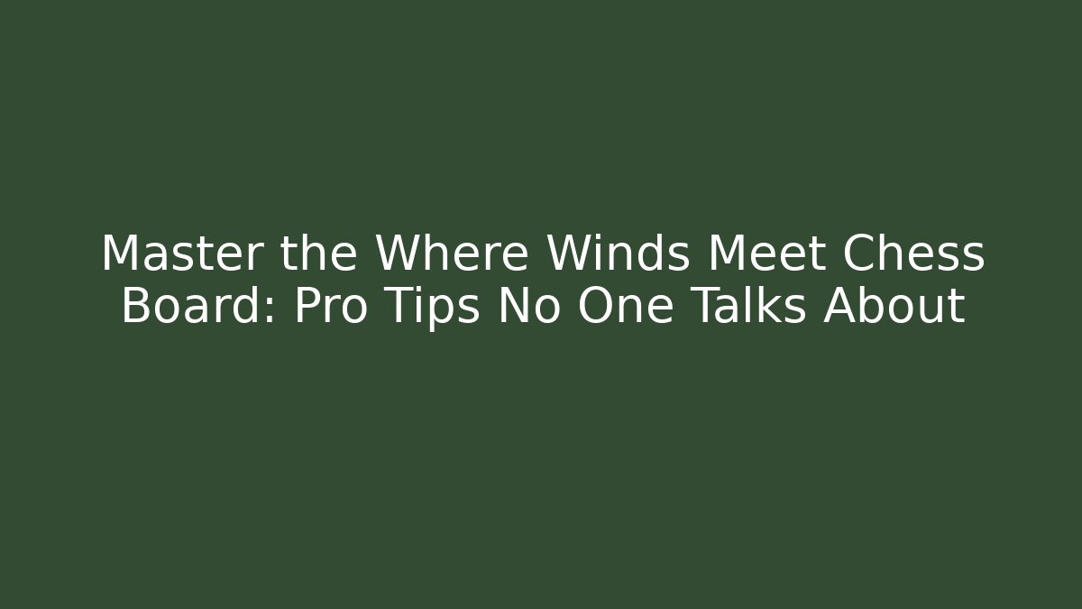 Master the Where Winds Meet Chess Board: Pro Tips No One Talks About