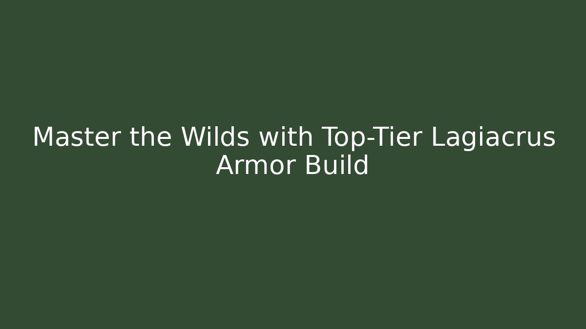 Master the Wilds with Top-Tier Lagiacrus Armor Build