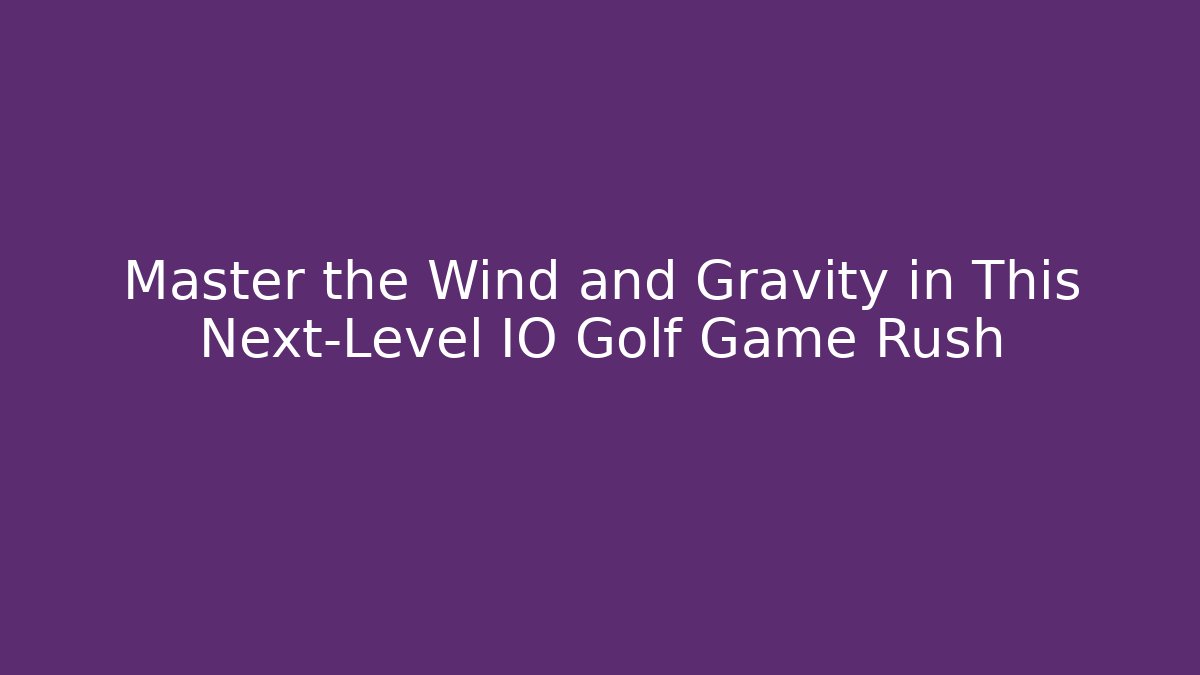 Master the Wind and Gravity in This Next-Level IO Golf Game Rush - Create More Assets