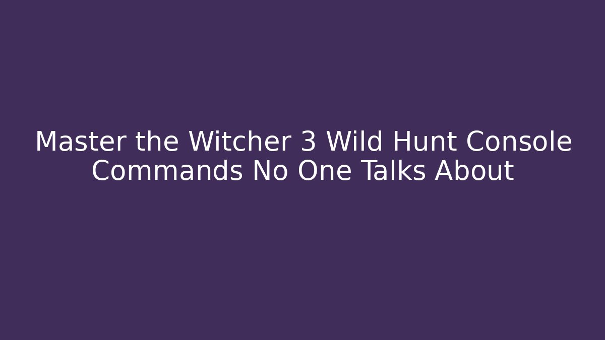 Master the Witcher 3 Wild Hunt Console Commands No One Talks About