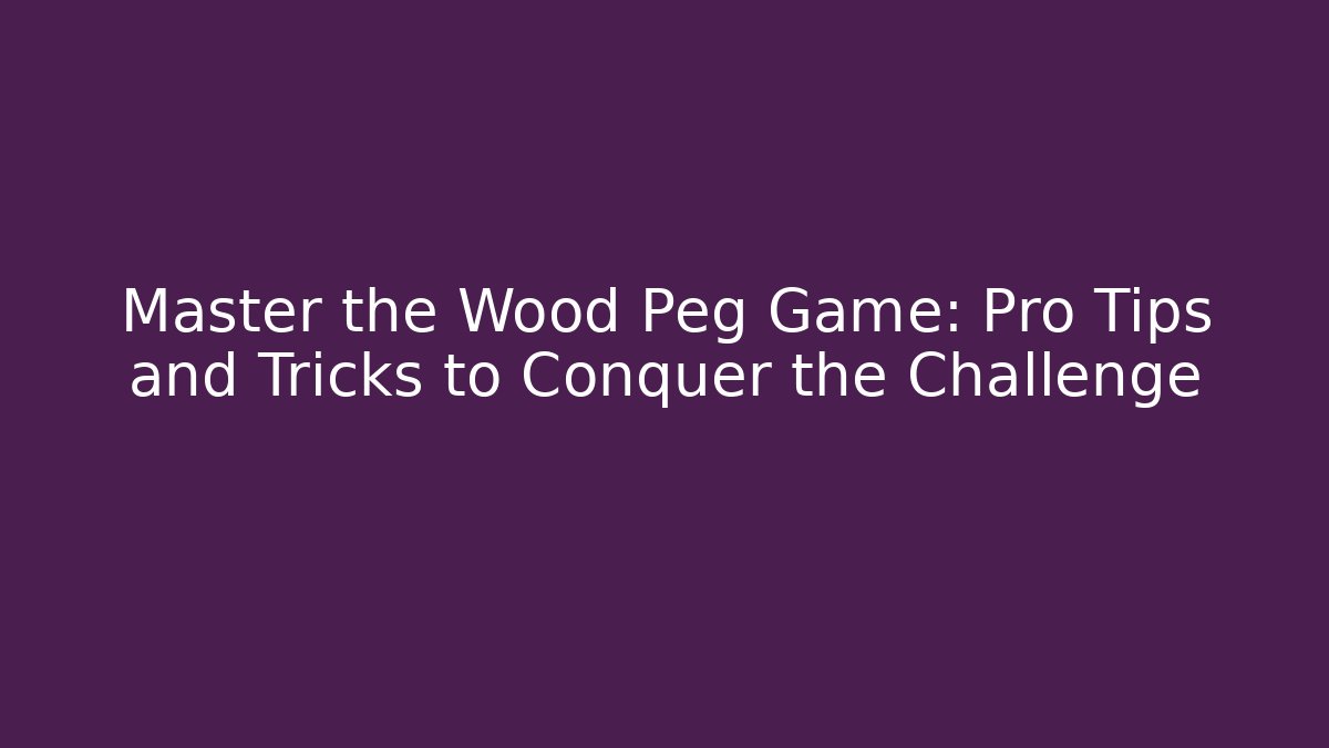 Master the Wood Peg Game: Pro Tips and Tricks to Conquer the Challenge