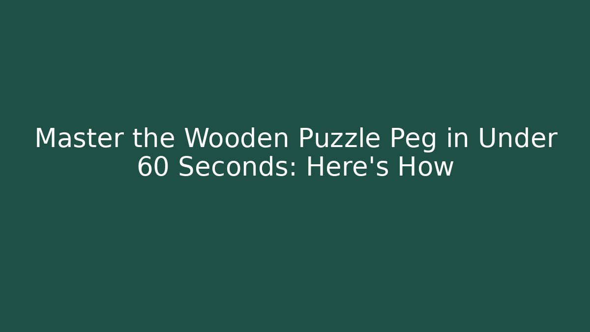 Master the Wooden Puzzle Peg in Under 60 Seconds: Here's How