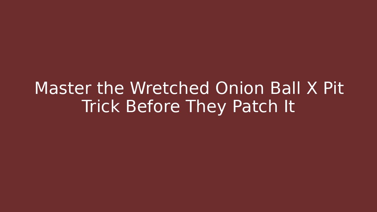 Master the Wretched Onion Ball X Pit Trick Before They Patch It - Create More Assets